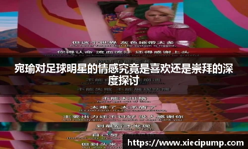 宛瑜对足球明星的情感究竟是喜欢还是崇拜的深度探讨